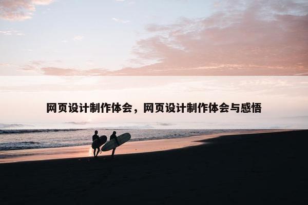 网页设计制作体会，网页设计制作体会与感悟