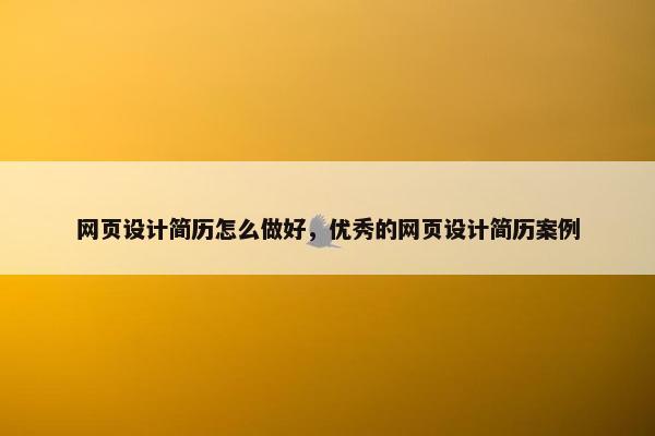 网页设计简历怎么做好，优秀的网页设计简历案例