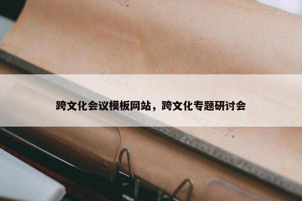 跨文化会议模板网站，跨文化专题研讨会
