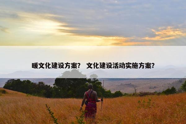 暖文化建设方案？ 文化建设活动实施方案？