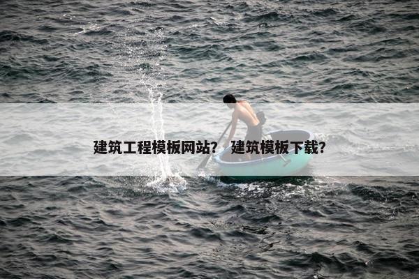 建筑工程模板网站？ 建筑模板下载？