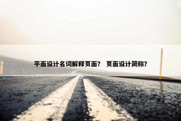 平面设计名词解释页面？ 页面设计简称？