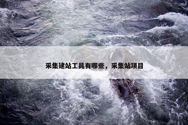 采集建站工具有哪些，采集站项目