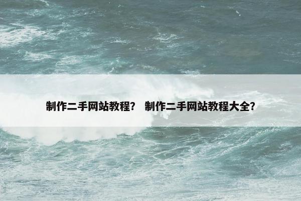 制作二手网站教程？ 制作二手网站教程大全？