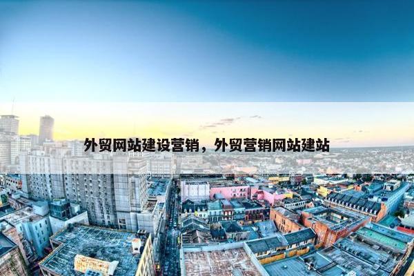 外贸网站建设营销，外贸营销网站建站