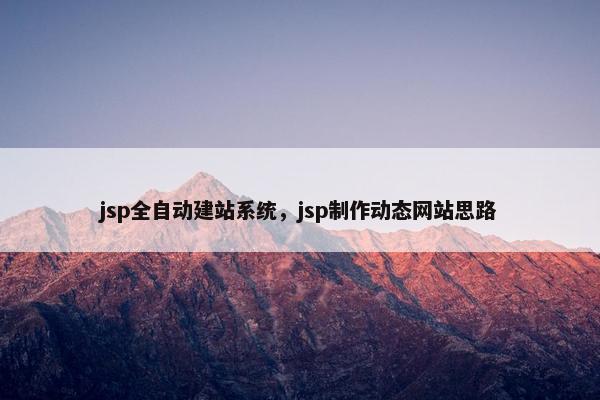 jsp全自动建站系统，jsp制作动态网站思路
