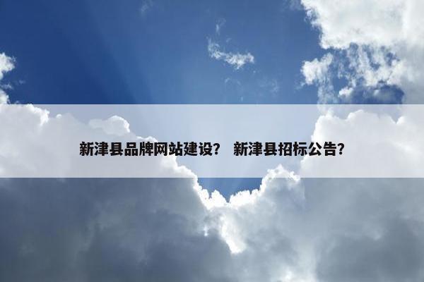 新津县品牌网站建设？ 新津县招标公告？