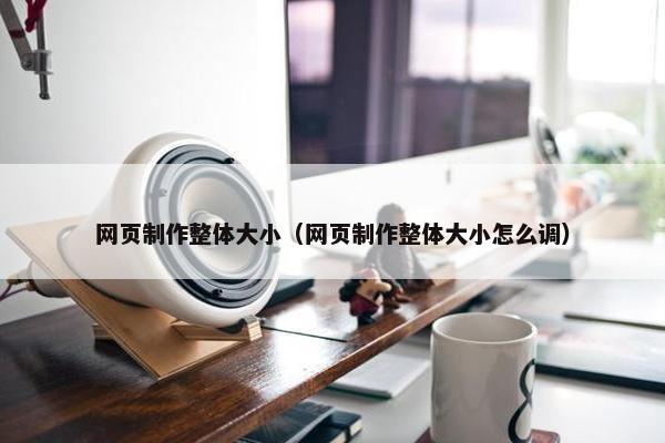 网页制作整体大小（网页制作整体大小怎么调）