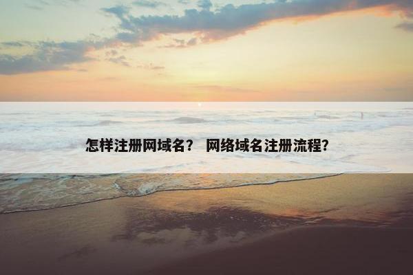 怎样注册网域名？ 网络域名注册流程？