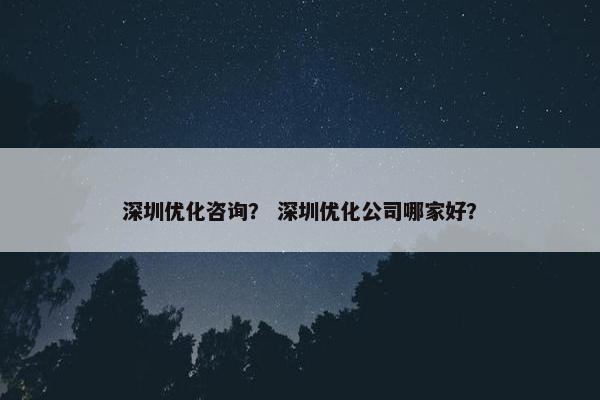 深圳优化咨询？ 深圳优化公司哪家好？