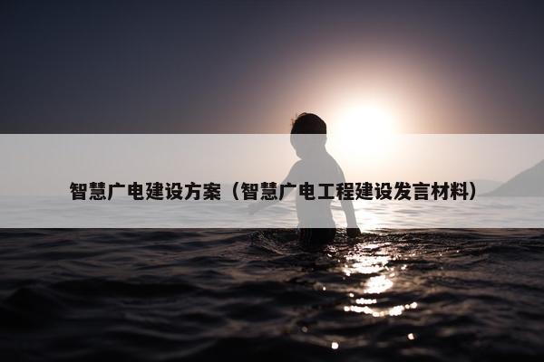 智慧广电建设方案（智慧广电工程建设发言材料）