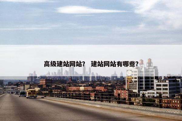 高级建站网站？ 建站网站有哪些？