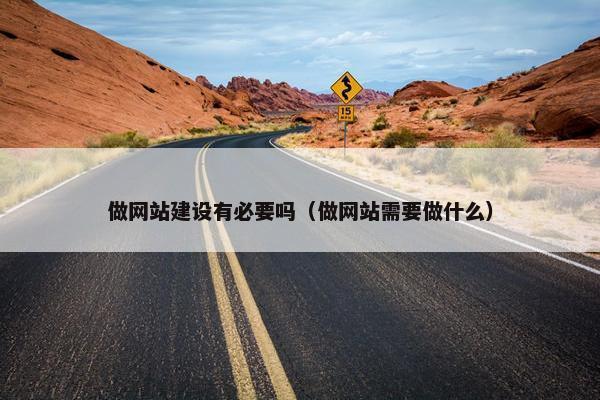 做网站建设有必要吗（做网站需要做什么）