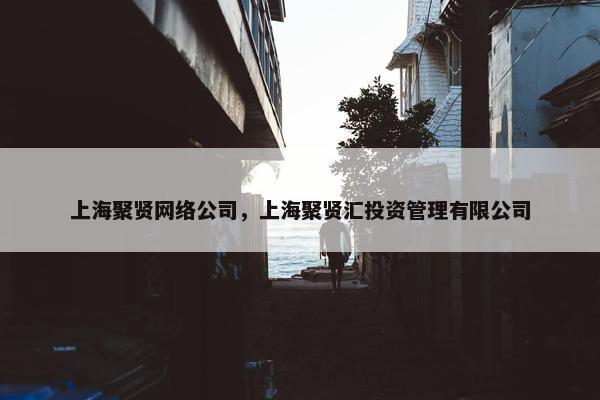 上海聚贤网络公司，上海聚贤汇投资管理有限公司
