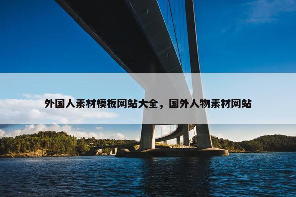外国人素材模板网站大全，国外人物素材网站