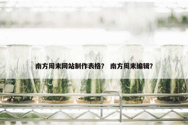 南方周末网站制作表格？ 南方周末编辑？