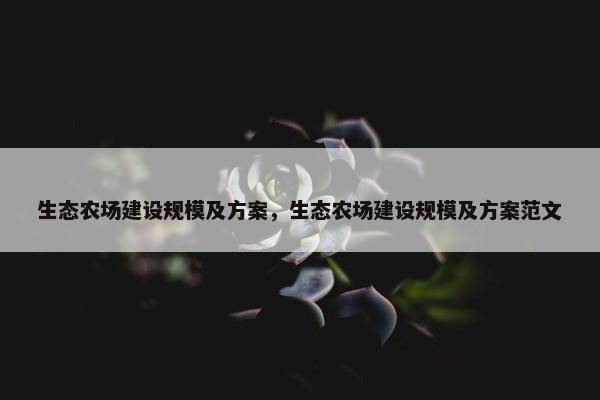 生态农场建设规模及方案，生态农场建设规模及方案范文