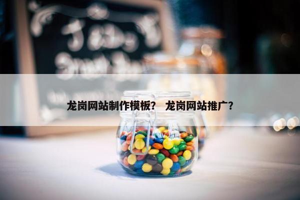 龙岗网站制作模板？ 龙岗网站推广？