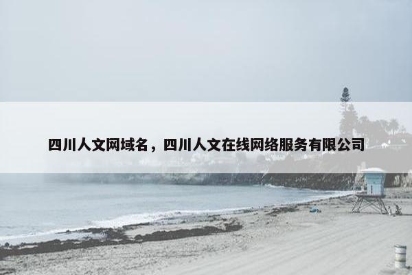 四川人文网域名，四川人文在线网络服务有限公司