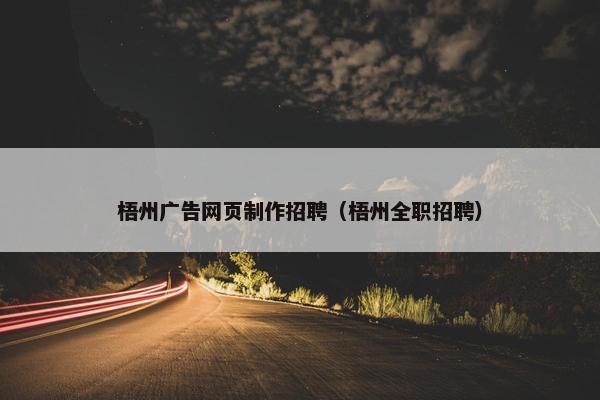 梧州广告网页制作招聘（梧州全职招聘）