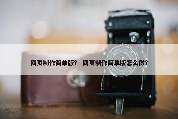 网页制作简单版？ 网页制作简单版怎么做？