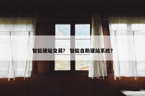 智能建站交易？ 智能自助建站系统？