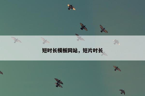 短时长模板网站，短片时长