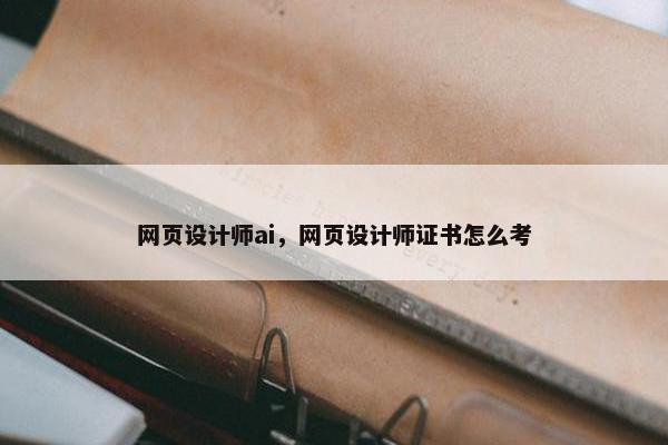 网页设计师ai，网页设计师证书怎么考