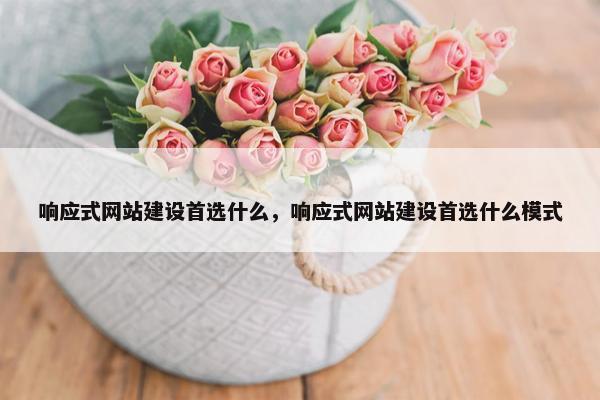 响应式网站建设首选什么，响应式网站建设首选什么模式