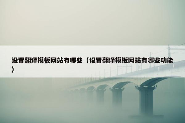 设置翻译模板网站有哪些（设置翻译模板网站有哪些功能）
