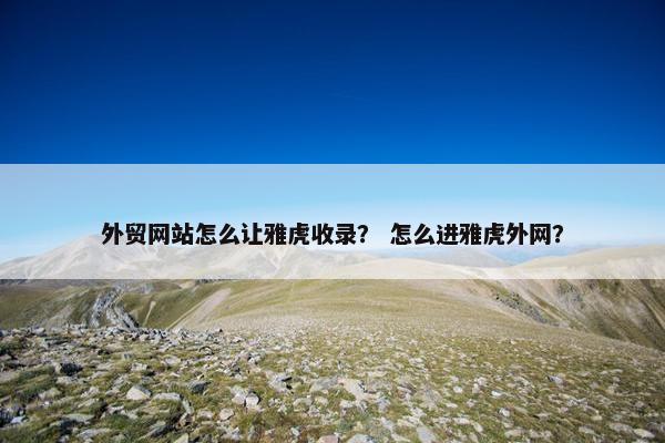 外贸网站怎么让雅虎收录？ 怎么进雅虎外网？