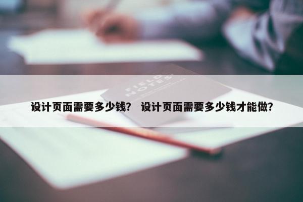 设计页面需要多少钱？ 设计页面需要多少钱才能做？