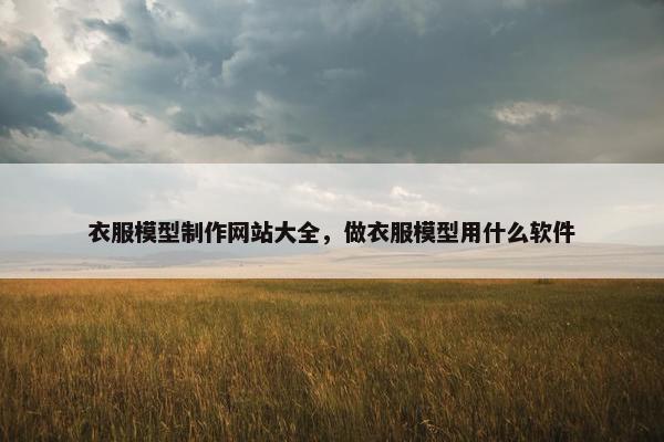 衣服模型制作网站大全，做衣服模型用什么软件