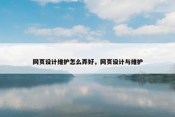 网页设计维护怎么弄好，网页设计与维护