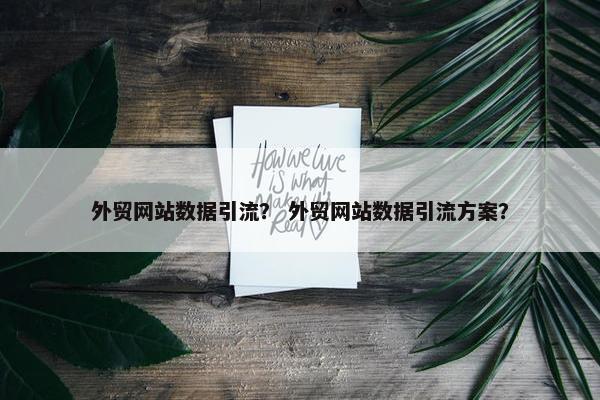 外贸网站数据引流？ 外贸网站数据引流方案？