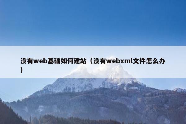 没有web基础如何建站（没有webxml文件怎么办）