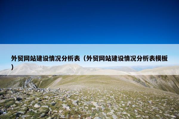 外贸网站建设情况分析表（外贸网站建设情况分析表模板）