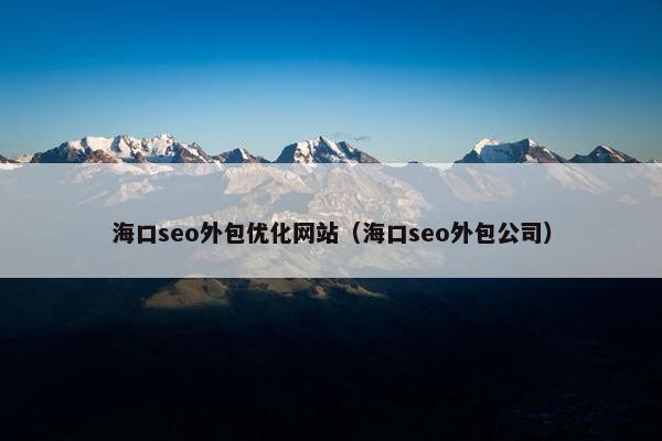 海口seo外包优化网站（海口seo外包公司）