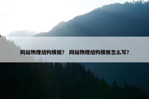 网站物理结构模板？ 网站物理结构模板怎么写？