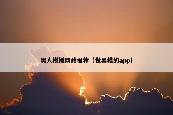 男人模板网站推荐（做男模的app）