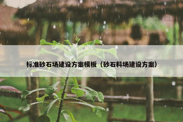 标准砂石场建设方案模板（砂石料场建设方案）