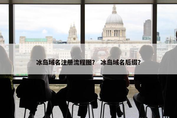 冰岛域名注册流程图？ 冰岛域名后缀？