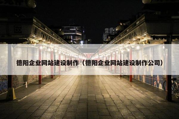 德阳企业网站建设制作（德阳企业网站建设制作公司）
