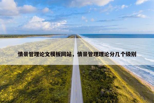情景管理论文模板网站，情景管理理论分几个级别