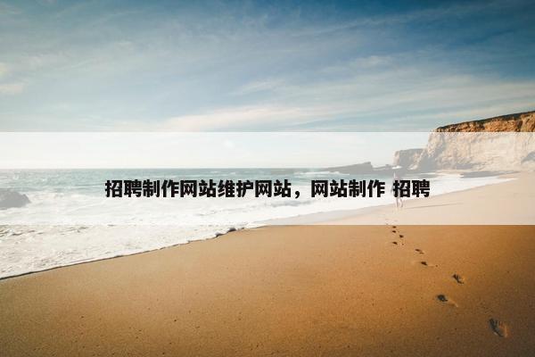 招聘制作网站维护网站，网站制作 招聘