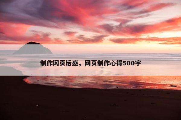 制作网页后感，网页制作心得500字